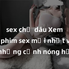 sex chị dâu Xem ngay phim sex mới nhất với những cảnh nóng hổi không thể bỏ lỡ! Cơ hội tận hưởng những khoảnh khắc đầy kích thích ngay hôm nay!