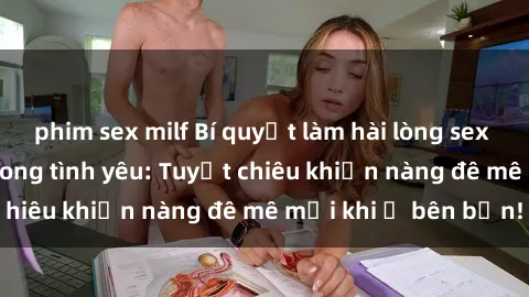 phim sex milf Bí quyết làm hài lòng sex gái Nga đỉnh cao trong tình yêu: Tuyệt chiêu khiến nàng đê mê mỗi khi ở bên bạn!