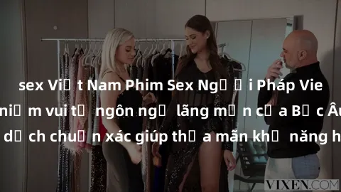 sex Việt Nam Phim Sex Người Pháp Vietsub: Hưởng thụ niềm vui từ ngôn ngữ lãng mạn của Bắc Âu với bản dịch chuẩn xác giúp thỏa mãn khả năng hiểu biết và khám phá của bạn.