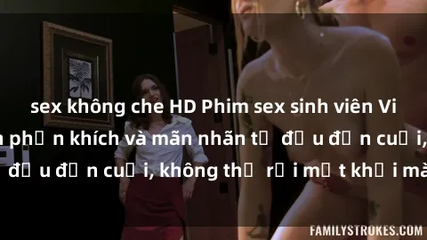 sex không che HD Phim sex sinh viên Vietsub sẽ khiến bạn phấn khích và mãn nhãn từ đầu đến cuối, không thể rời mắt khỏi màn hình