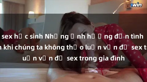 sex học sinh Những ảnh hưởng đến tình cảm gia đình khi chúng ta không thảo luận vấn đề sex trong gia đình