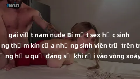 gái việt nam nude Bí mật sex học sinh không che: Cuộc sống thầm kín của những sinh viên trẻ trên trường. Những hậu quả đáng sợ khi rơi vào vòng xoáy của tình dục từ tuổi mới lớn.