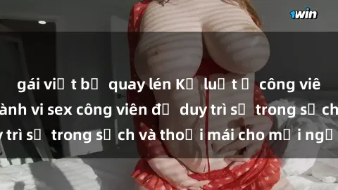 gái việt bị quay lén Kỷ luật ở công viên: Chấn chỉnh hành vi sex công viên để duy trì sự trong sạch và thoải mái cho mọi người.