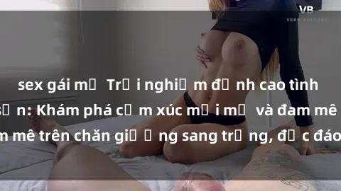 sex gái mỹ Trải nghiệm đỉnh cao tình yêu tại sex khách sạn: Khám phá cảm xúc mới mẻ và đam mê trên chăn giường sang trọng, độc đáo, không giới hạn.