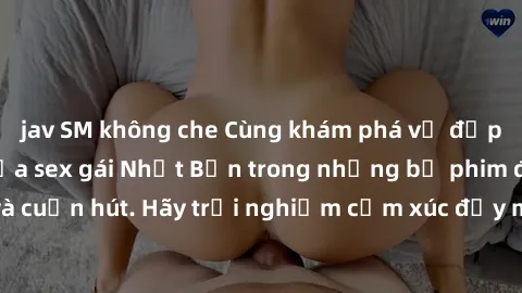 jav SM không che Cùng khám phá vẻ đẹp và sức gợi cảm của sex gái Nhật Bản trong những bộ phim đầy nghệ thuật và cuốn hút. Hãy trải nghiệm cảm xúc đầy mới mẻ và sống động từ những cảnh quay tinh tế và 