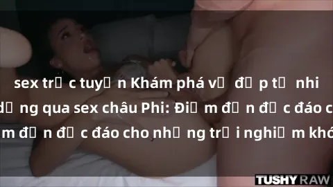 sex trực tuyến Khám phá vẻ đẹp tự nhiên và văn hóa đa dạng qua sex châu Phi: Điểm đến độc đáo cho những trải nghiệm khó quên