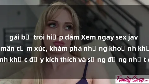 gái bị trói hiếp dâm Xem ngay sex jav không che để thỏa mãn cảm xúc, khám phá những khoảnh khắc đầy kích thích và sống động nhất chỉ trong click!