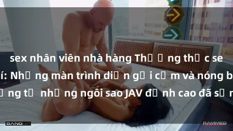 sex nhân viên nhà hàng Thưởng thức sex JAV idol miễn phí: Những màn trình diễn gợi cảm và nóng bỏng từ những ngôi sao JAV đỉnh cao đã sẵn sàng để bạn khám phá.