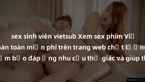 sex sinh viên vietsub Xem sex phim Việt Nam không che hoàn toàn miễn phí trên trang web chất lượng cao. Đảm bảo đáp ứng nhu cầu thị giác và giúp thỏa mãn mong muốn của bạn.