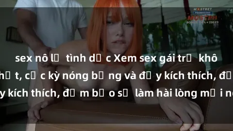 sex nô lệ tình dục Xem sex gái trẻ không che hấp dẫn nhất, cực kỳ nóng bỏng và đầy kích thích, đảm bảo sẽ làm hài lòng mọi người!