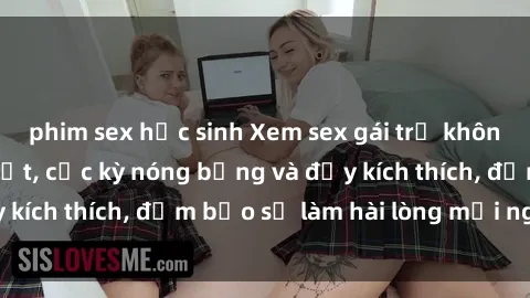 phim sex học sinh Xem sex gái trẻ không che hấp dẫn nhất, cực kỳ nóng bỏng và đầy kích thích, đảm bảo sẽ làm hài lòng mọi người!