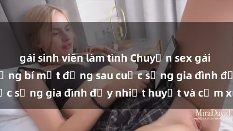 gái sinh viên làm tình Chuyện sex gái Việt có chồng: Những bí mật đằng sau cuộc sống gia đình đầy nhiệt huyết và cảm xúc