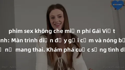 phim sex không che miễn phí Gái Việt mang bầu và làm tình: Màn trình diễn đầy gợi cảm và nóng bỏng của phụ nữ mang thai. Khám phá cuộc sống tình dục đầy hấp dẫn và mới lạ của họ!