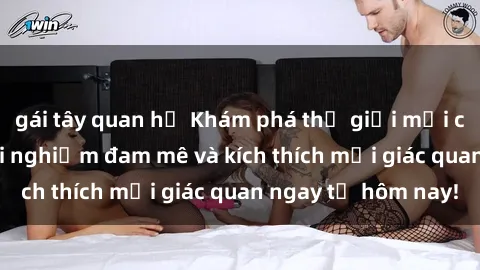 gái tây quan hệ Khám phá thế giới mới của sex online: trải nghiệm đam mê và kích thích mọi giác quan ngay từ hôm nay!