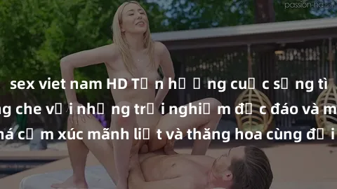 sex viet nam HD Tận hưởng cuộc sống tình dục online không che với những trải nghiệm độc đáo và mới lạ. Khám phá cảm xúc mãnh liệt và thăng hoa cùng đối tác tại các trang web chuyên nghiệp.