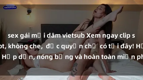sex gái mại dâm vietsub Xem ngay clip sex không che cực hot, không che,  độc quyền chỉ có tại đây! Hấp dẫn, nóng bỏng và hoàn toàn miễn phí, không thể bỏ qua!