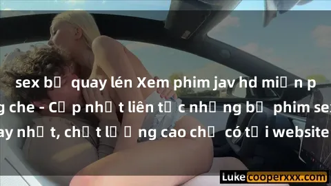 sex bị quay lén Xem phim jav hd miễn phí đỉnh cao không che - Cập nhật liên tục những bộ phim sex hay nhất, chất lượng cao chỉ có tại website chuyên nghiệp hàng đầu.