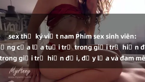 sex thư ký việt nam Phim sex sinh viên: Câu chuyện nóng bỏng của lứa tuổi trẻ trong giới trẻ hiện đại, đầy lửa và đam mê
