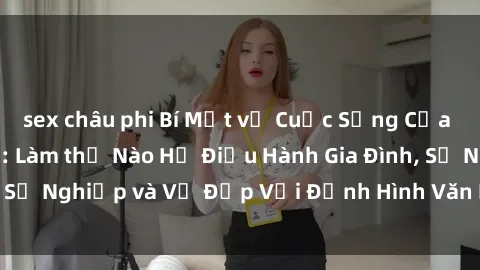 sex châu phi Bí Mật về Cuộc Sống Của Các MILF Việt Nam: Làm thế Nào Họ Điều Hành Gia Đình, Sự Nghiệp và Vẻ Đẹp Với Định Hình Văn Hóa Đương Đại