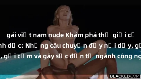 gái việt nam nude Khám phá thế giới của phim sex nô lệ tình dục: Những câu chuyện đầy nổi dậy, gợi cảm và gây sốc đến từ ngành công nghiệp giải trí đen tối