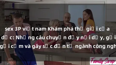 sex 3P việt nam Khám phá thế giới của phim sex nô lệ tình dục: Những câu chuyện đầy nổi dậy, gợi cảm và gây sốc đến từ ngành công nghiệp giải trí đen tối