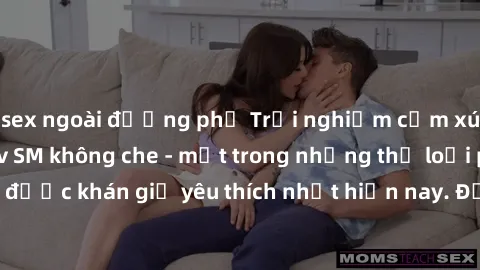 sex ngoài đường phố Trải nghiệm cảm xúc thăng hoa với jav SM không che - một trong những thể loại phim người lớn được khán giả yêu thích nhất hiện nay. Đảm bảo đem lại sự hấp dẫn, kích thích tối đa ch