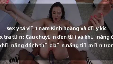 sex y tá việt nam Kinh hoàng và đầy kích thích với phim sex tra tấn: Câu chuyện đen tối và khả năng đánh thức bản năng tiềm ẩn trong con người