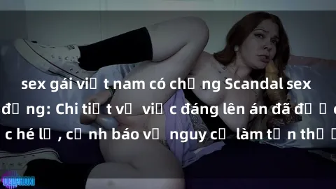 sex gái việt nam có chồng Scandal sex cô cháu gây chấn động: Chi tiết vụ việc đáng lên án đã được hé lộ, cảnh báo về nguy cơ làm tổn thương tâm hồn trẻ em.