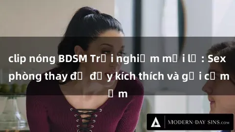 clip nóng BDSM Trải nghiệm mới lạ: Sex phòng thay đồ đầy kích thích và gợi cảm