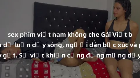 sex phim việt nam không che Gái Việt bị lộ clip sex khiến dư luận dậy sóng, người dân bức xúc và phản đối gay gắt. Sự việc khiến cộng đồng mạng dậy sóng và yêu cầu xử lý nghiêm ngặt.