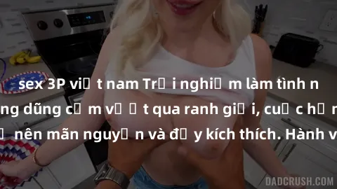 sex 3P việt nam Trải nghiệm làm tình ngoài đường: Khi lòng dũng cảm vượt qua ranh giới, cuộc hẹn nơi công cộng trở nên mãn nguyện và đầy kích thích. Hành vi nguy hiểm, nhưng cũng tạo nên cảm giác mới 