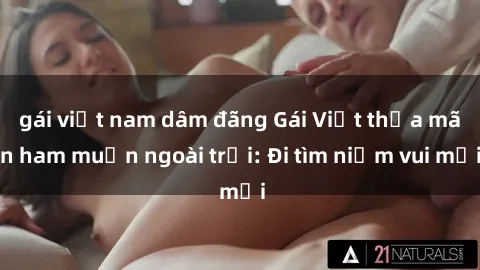 gái việt nam dâm đãng Gái Việt thỏa mãn ham muốn ngoài trời: Đi tìm niềm vui mới
