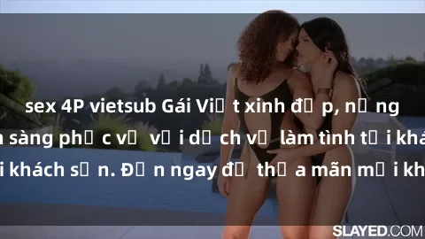 sex 4P vietsub Gái Việt xinh đẹp, nồng nàn tình cảm, sẵn sàng phục vụ với dịch vụ làm tình tại khách sạn. Đến ngay để thỏa mãn mọi khao khát của bạn!