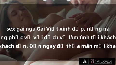sex gái nga Gái Việt xinh đẹp, nồng nàn tình cảm, sẵn sàng phục vụ với dịch vụ làm tình tại khách sạn. Đến ngay để thỏa mãn mọi khao khát của bạn!