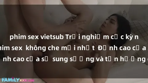 phim sex vietsub Trải nghiệm cực kỳ nóng bỏng trong phim sex  không che mới nhất  Đỉnh cao của sự sung sướng và tận hưởng chân thật