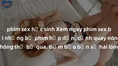 phim sex học sinh Xem ngay phim sex bukkake hàng đầu với những bộ phim hấp dẫn, cảnh quay nóng bỏng không thể bỏ qua. Đảm bảo bạn sẽ hài lòng với trải nghiệm mới lạ này!