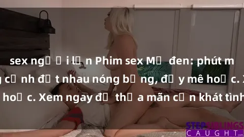 sex người lớn Phim sex Mỹ đen: phút mãnh liệt với những cảnh địt nhau nóng bỏng, đầy mê hoặc. Xem ngay để thỏa mãn cơn khát tình dục của bạn!