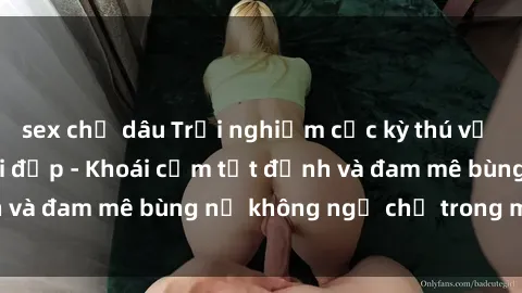 sex chị dâu Trải nghiệm cực kỳ thú vị khi làm tình với gái đẹp - Khoái cảm tột đỉnh và đam mê bùng nổ không ngờ chỉ trong một đêm!