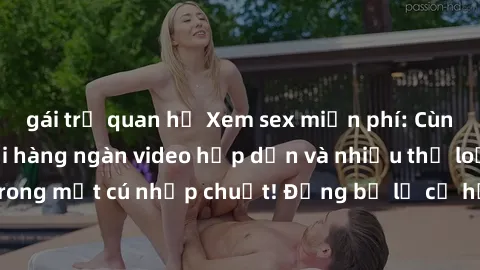 gái trẻ quan hệ Xem sex miễn phí: Cùng trải nghiệm với hàng ngàn video hấp dẫn và nhiều thể loại đa dạng chỉ trong một cú nhấp chuột! Đừng bỏ lỡ cơ hội thưởng thức tuyệt vời này ngay hôm nay!