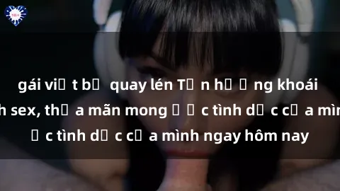 gái việt bị quay lén Tận hưởng khoái cảm với gái xinh sex, thỏa mãn mong ước tình dục của mình ngay hôm nay