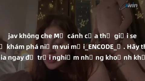 jav không che Mở cánh cửa thế giới sex MILF Việt Nam để khám phá niềm vui mới_ENCODE_. Hãy tham gia ngay để trải nghiệm những khoảnh khắc đầy kích thích và đam mê.