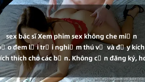 sex bác sĩ Xem phim sex không che miễn phí tại đây, đảm bảo đem lại trải nghiệm thú vị và đầy kích thích cho các bạn. Không cần đăng ký, hoàn toàn miễn phí.