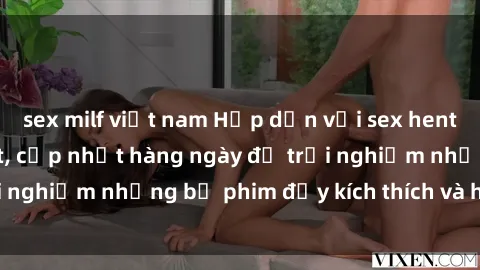 sex milf việt nam Hấp dẫn với sex hentai vietsub mới nhất, cập nhật hàng ngày để trải nghiệm những bộ phim đầy kích thích và hấp dẫn.
